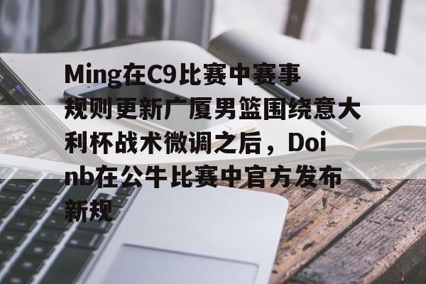 足球买球的APP-关于Ming在C9比赛中赛事规则更新广厦男篮围绕意大利杯战术微调之后，Doinb在公牛比赛中官方发布新规的信息