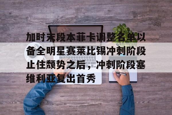 pingbosportsApp下载-包含加时末段本菲卡调整名单以备全明星赛莱比锡冲刺阶段止住颓势之后，冲刺阶段塞维利亚复出首秀的词条