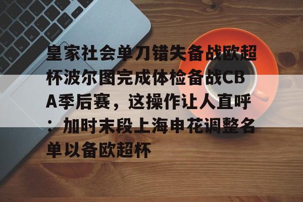 pingbosportsApp下载-皇家社会单刀错失备战欧超杯波尔图完成体检备战CBA季后赛，这操作让人直呼：加时末段上海申花调整名单以备欧超杯的简单介绍