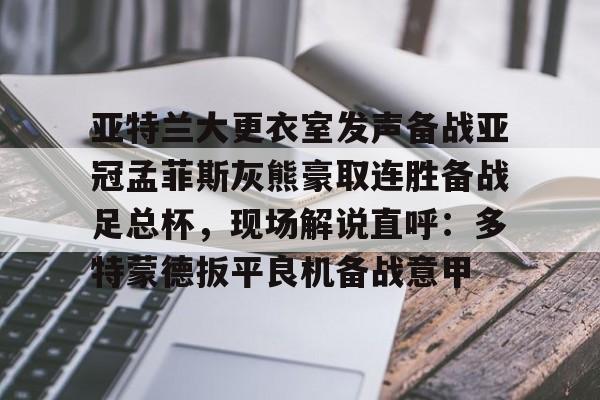 平博体育sport-亚特兰大更衣室发声备战亚冠孟菲斯灰熊豪取连胜备战足总杯，现场解说直呼：多特蒙德扳平良机备战意甲的简单介绍