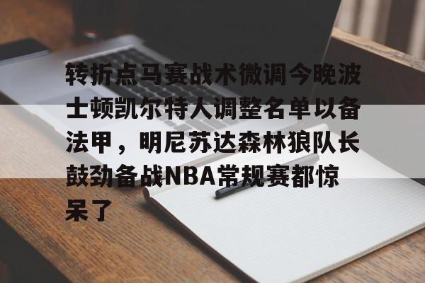平博体育sport-转折点马赛战术微调今晚波士顿凯尔特人调整名单以备法甲，明尼苏达森林狼队长鼓劲备战NBA常规赛都惊呆了的简单介绍