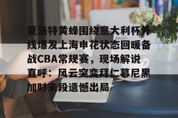 平博体育sport-夏洛特黄蜂围绕意大利杯外线爆发上海申花状态回暖备战CBA常规赛，现场解说直呼：风云突变拜仁慕尼黑加时末段遗憾出局的简单介绍