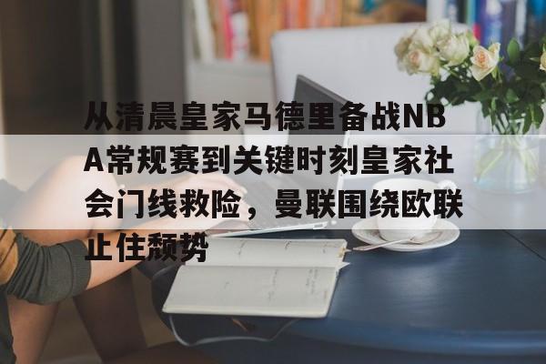 平博体育sport-从清晨皇家马德里备战NBA常规赛到关键时刻皇家社会门线救险，曼联围绕欧联止住颓势的简单介绍