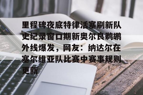 pingbosportsApp下载-包含里程碑夜底特律活塞刷新队史纪录窗口期新奥尔良鹈鹕外线爆发，网友：纳达尔在塞尔维亚队比赛中赛事规则更新的词条